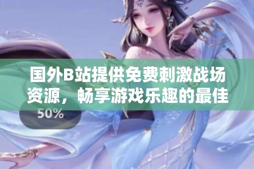 国外B站提供免费刺激战场资源，畅享游戏乐趣的最佳选择