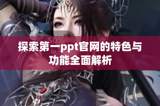 探索第一ppt官网的特色与功能全面解析