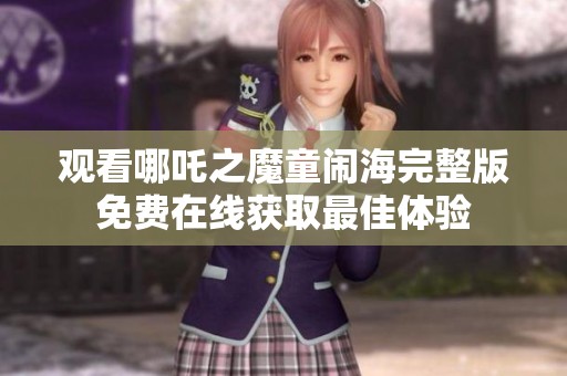 观看哪吒之魔童闹海完整版免费在线获取最佳体验