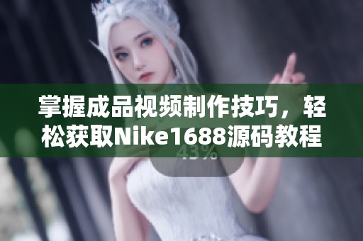 掌握成品视频制作技巧，轻松获取Nike1688源码教程