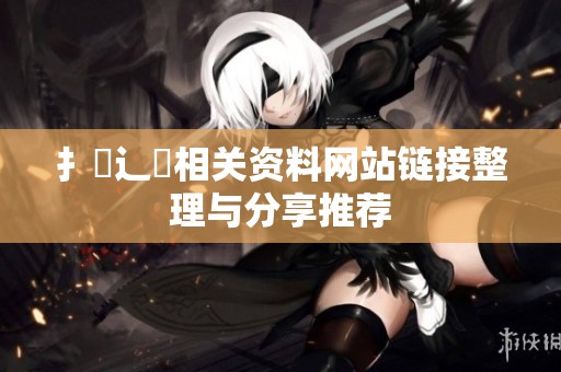 扌喿辶畐相关资料网站链接整理与分享推荐
