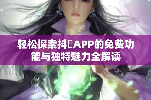 轻松探索抖抈APP的免费功能与独特魅力全解读
