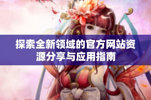 探索全新领域的官方网站资源分享与应用指南