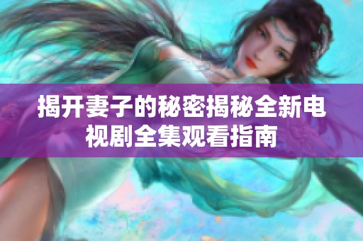 揭开妻子的秘密揭秘全新电视剧全集观看指南