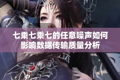 七乘七乘七的任意噪声如何影响数据传输质量分析