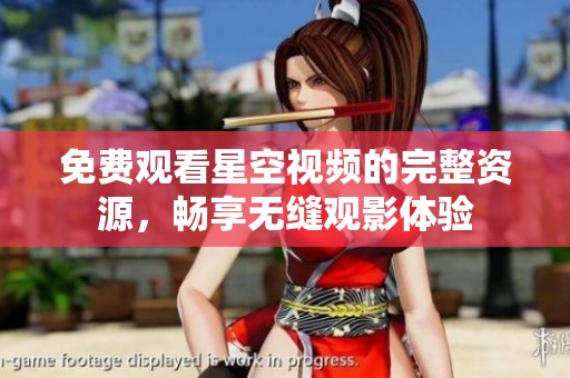 免费观看星空视频的完整资源，畅享无缝观影体验