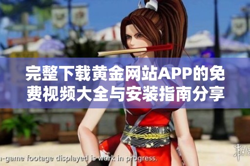 完整下载黄金网站APP的免费视频大全与安装指南分享