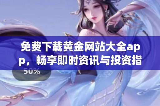 免费下载黄金网站大全app，畅享即时资讯与投资指南