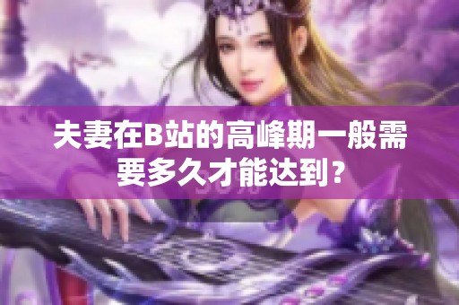 夫妻在B站的高峰期一般需要多久才能达到？