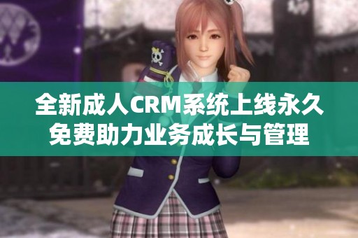 全新成人CRM系统上线永久免费助力业务成长与管理