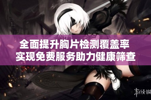 全面提升胸片检测覆盖率 实现免费服务助力健康筛查