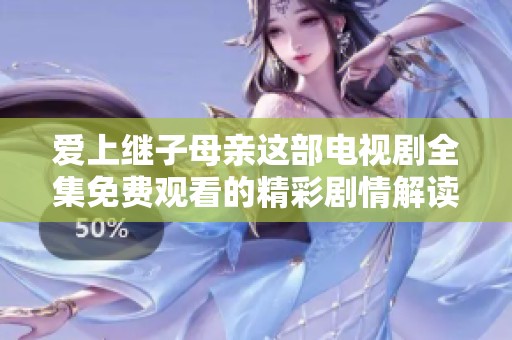 爱上继子母亲这部电视剧全集免费观看的精彩剧情解读