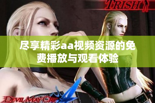尽享精彩aa视频资源的免费播放与观看体验