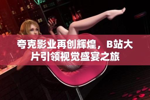 夸克影业再创辉煌，B站大片引领视觉盛宴之旅
