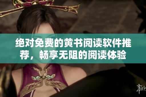 绝对免费的黄书阅读软件推荐，畅享无阻的阅读体验