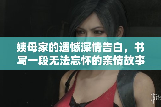 姨母家的遗憾深情告白，书写一段无法忘怀的亲情故事