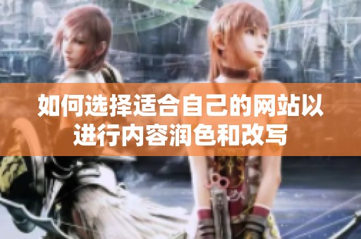 如何选择适合自己的网站以进行内容润色和改写