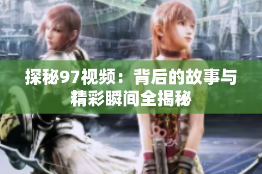 探秘97视频：背后的故事与精彩瞬间全揭秘