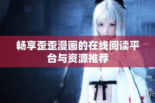 畅享歪歪漫画的在线阅读平台与资源推荐