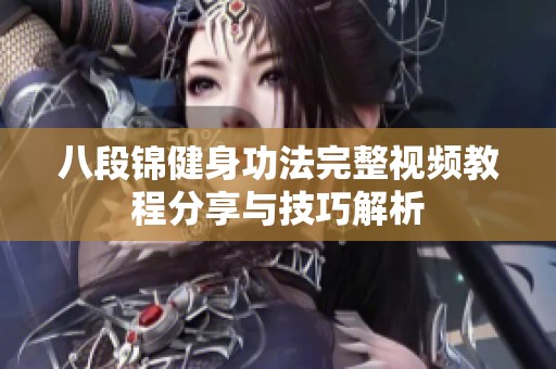八段锦健身功法完整视频教程分享与技巧解析