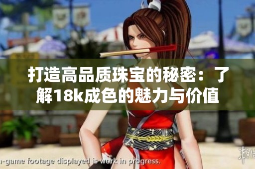 打造高品质珠宝的秘密：了解18k成色的魅力与价值