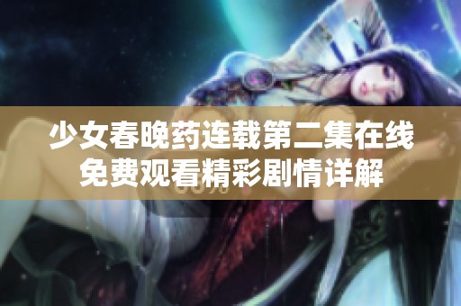 少女春晚药连载第二集在线免费观看精彩剧情详解