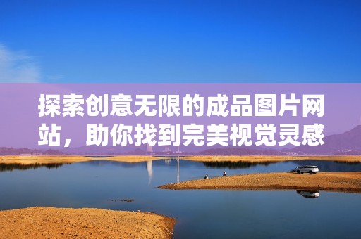 探索创意无限的成品图片网站，助你找到完美视觉灵感