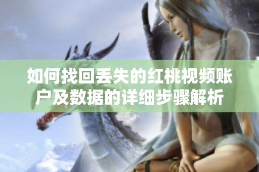 如何找回丢失的红桃视频账户及数据的详细步骤解析