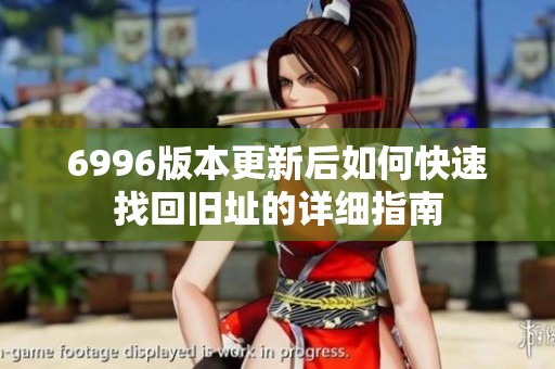 6996版本更新后如何快速找回旧址的详细指南