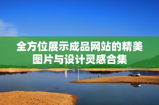 全方位展示成品网站的精美图片与设计灵感合集
