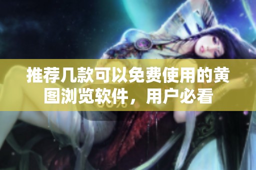 推荐几款可以免费使用的黄图浏览软件，用户必看
