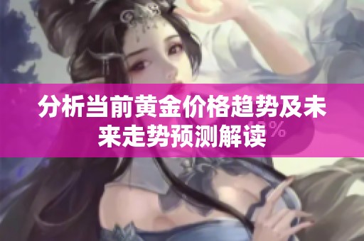 分析当前黄金价格趋势及未来走势预测解读
