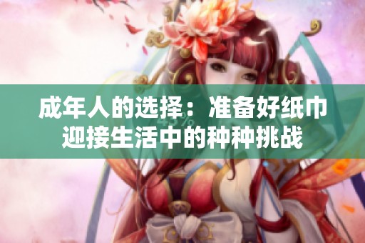 成年人的选择：准备好纸巾迎接生活中的种种挑战