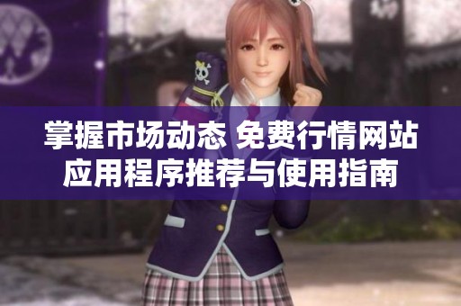掌握市场动态 免费行情网站应用程序推荐与使用指南