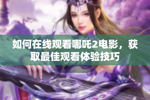 如何在线观看哪吒2电影，获取最佳观看体验技巧