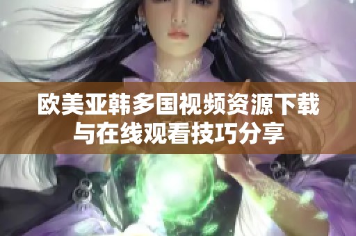 欧美亚韩多国视频资源下载与在线观看技巧分享