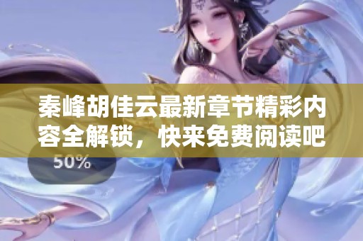 秦峰胡佳云最新章节精彩内容全解锁，快来免费阅读吧
