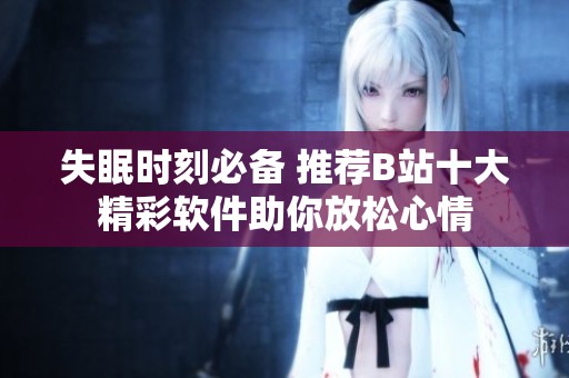 失眠时刻必备 推荐B站十大精彩软件助你放松心情