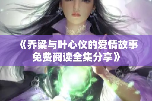 《乔梁与叶心仪的爱情故事免费阅读全集分享》