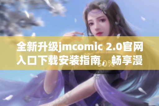 全新升级jmcomic 2.0官网入口下载安装指南，畅享漫画世界乐趣