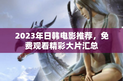 2023年日韩电影推荐，免费观看精彩大片汇总