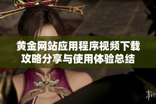 黄金网站应用程序视频下载攻略分享与使用体验总结