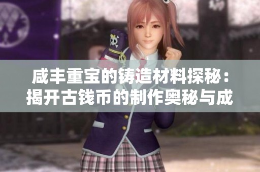 咸丰重宝的铸造材料探秘：揭开古钱币的制作奥秘与成分解析