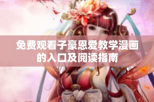 免费观看子豪恩爱教学漫画的入口及阅读指南