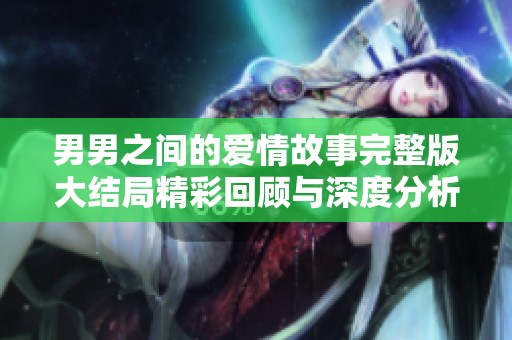 男男之间的爱情故事完整版大结局精彩回顾与深度分析