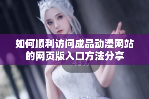 如何顺利访问成品动漫网站的网页版入口方法分享