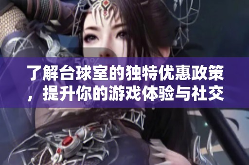了解台球室的独特优惠政策，提升你的游戏体验与社交乐趣