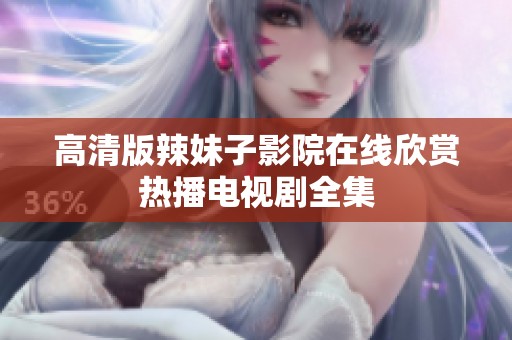 高清版辣妹子影院在线欣赏热播电视剧全集