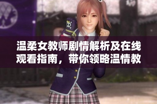 温柔女教师剧情解析及在线观看指南，带你领略温情教育的魅力