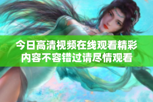 今日高清视频在线观看精彩内容不容错过请尽情观看